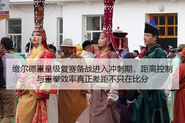 维尔德重量级复赛备战进入冲刺期，距离控制与重拳效率真正差距不只在比分
